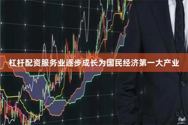 杠杆配资服务业逐步成长为国民经济第一大产业